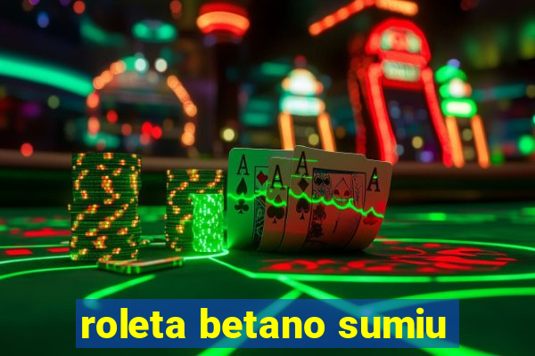 roleta betano sumiu